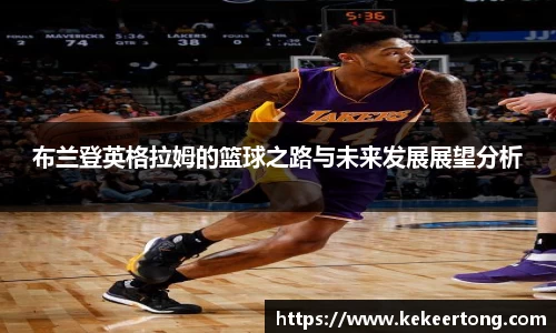 布兰登英格拉姆的篮球之路与未来发展展望分析
