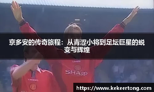 京多安的传奇旅程：从青涩小将到足坛巨星的蜕变与辉煌