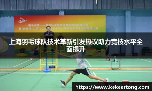 上海羽毛球队技术革新引发热议助力竞技水平全面提升