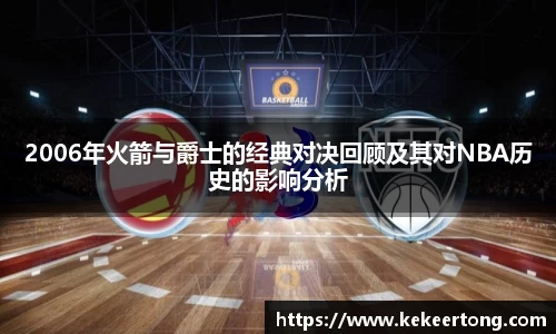 2006年火箭与爵士的经典对决回顾及其对NBA历史的影响分析