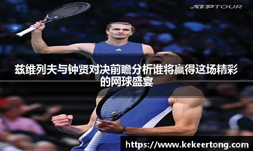 兹维列夫与钟贤对决前瞻分析谁将赢得这场精彩的网球盛宴